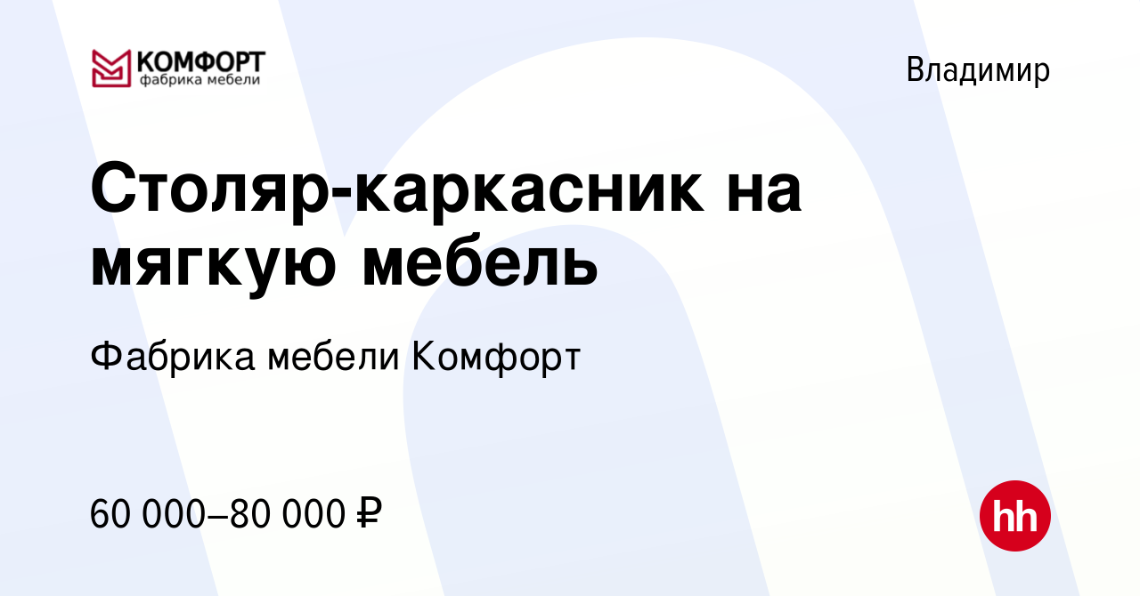 Вакансия Столяр-каркасник на мягкую мебель во Владимире, работа в компании  Фабрика мебели Комфорт (вакансия в архиве c 17 марта 2023)