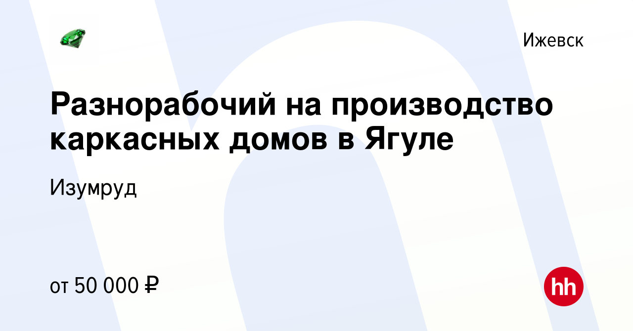 Вакансия Разнорабочий на производство каркасных домов в Ягуле в Ижевске,  работа в компании Изумруд (вакансия в архиве c 17 марта 2023)