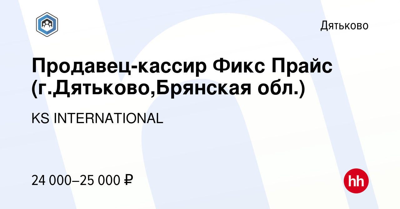 Вакансия Продавец-кассир Фикс Прайс (г.Дятьково,Брянская обл.) в Дятьково,  работа в компании KS INTERNATIONAL (вакансия в архиве c 26 февраля 2023)