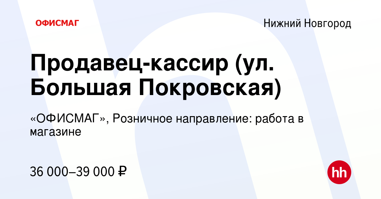 Вакансия Продавец-кассир (ул. Большая Покровская) в Нижнем Новгороде, работа  в компании «ОФИСМАГ», Розничное направление: работа в магазине (вакансия в  архиве c 19 мая 2023)