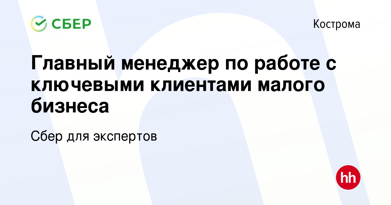 Вакансия Главный менеджер по работе с ключевыми клиентами малого бизнеса в  Костроме, работа в компании Сбер для экспертов (вакансия в архиве c 9 марта  2023)