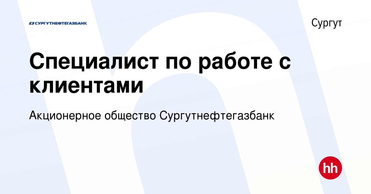 Вакансия Специалист по работе с клиентами в Сургуте, работа в компании  Акционерное общество Сургутнефтегазбанк (вакансия в архиве c 25 августа  2023)