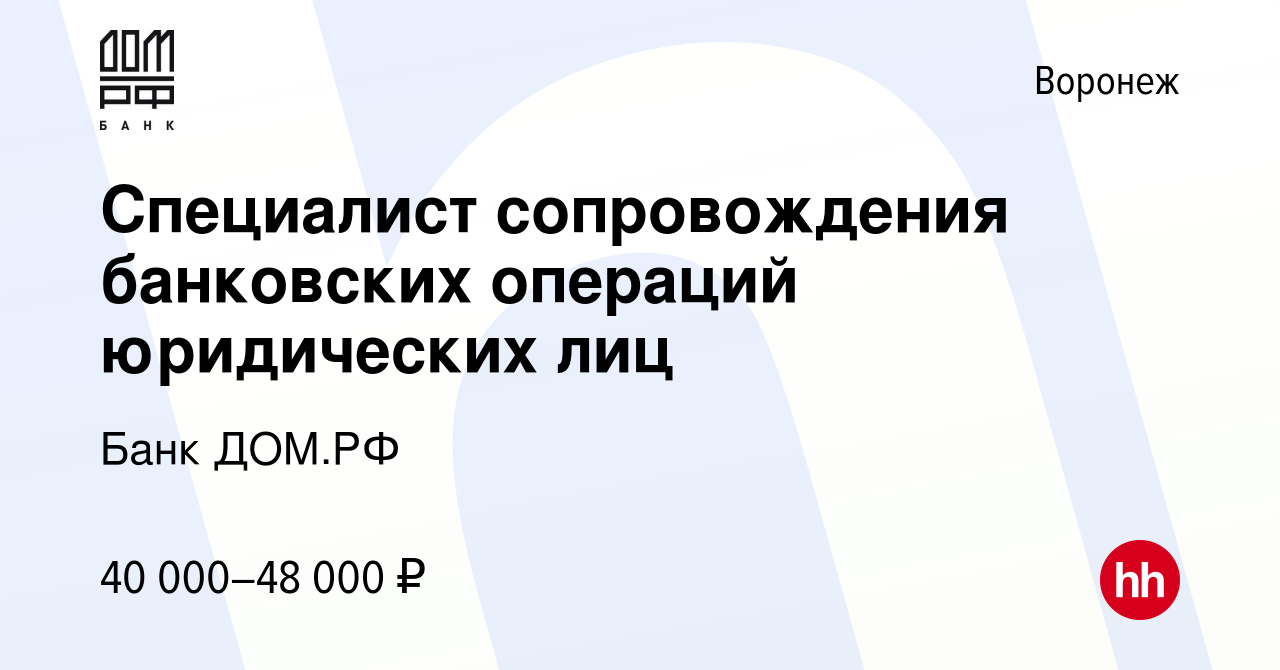 Вакансия Специалист сопровождения банковских операций юридических лиц в  Воронеже, работа в компании Банк ДОМ.РФ (вакансия в архиве c 27 марта 2023)