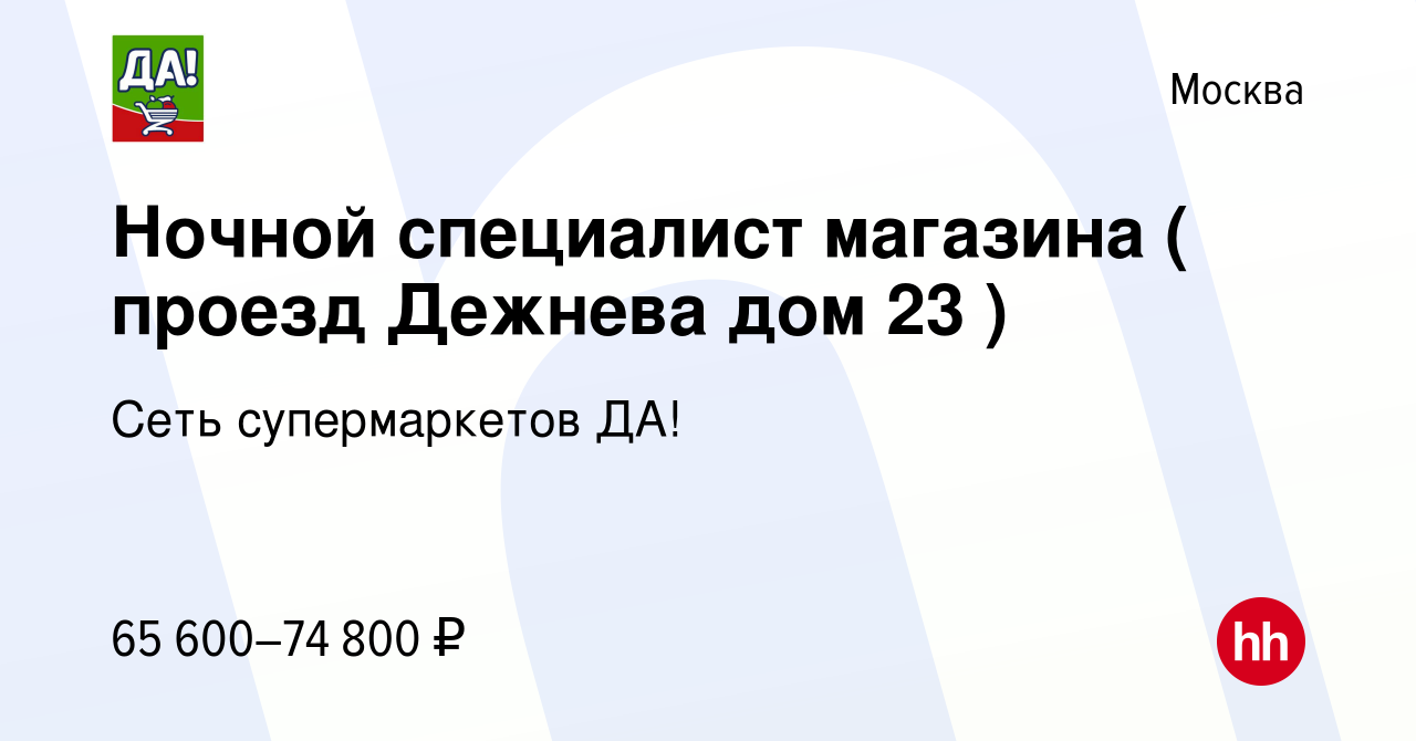 Вакансия Ночной специалист магазина ( проезд Дежнева дом 23 ) в Москве,  работа в компании Сеть супермаркетов ДА! (вакансия в архиве c 30 апреля  2023)