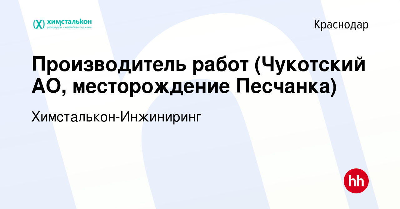 Вакансия Производитель работ (Чукотский АО, месторождение Песчанка) в  Краснодаре, работа в компании Химсталькон-Инжиниринг (вакансия в архиве c 4  июля 2023)