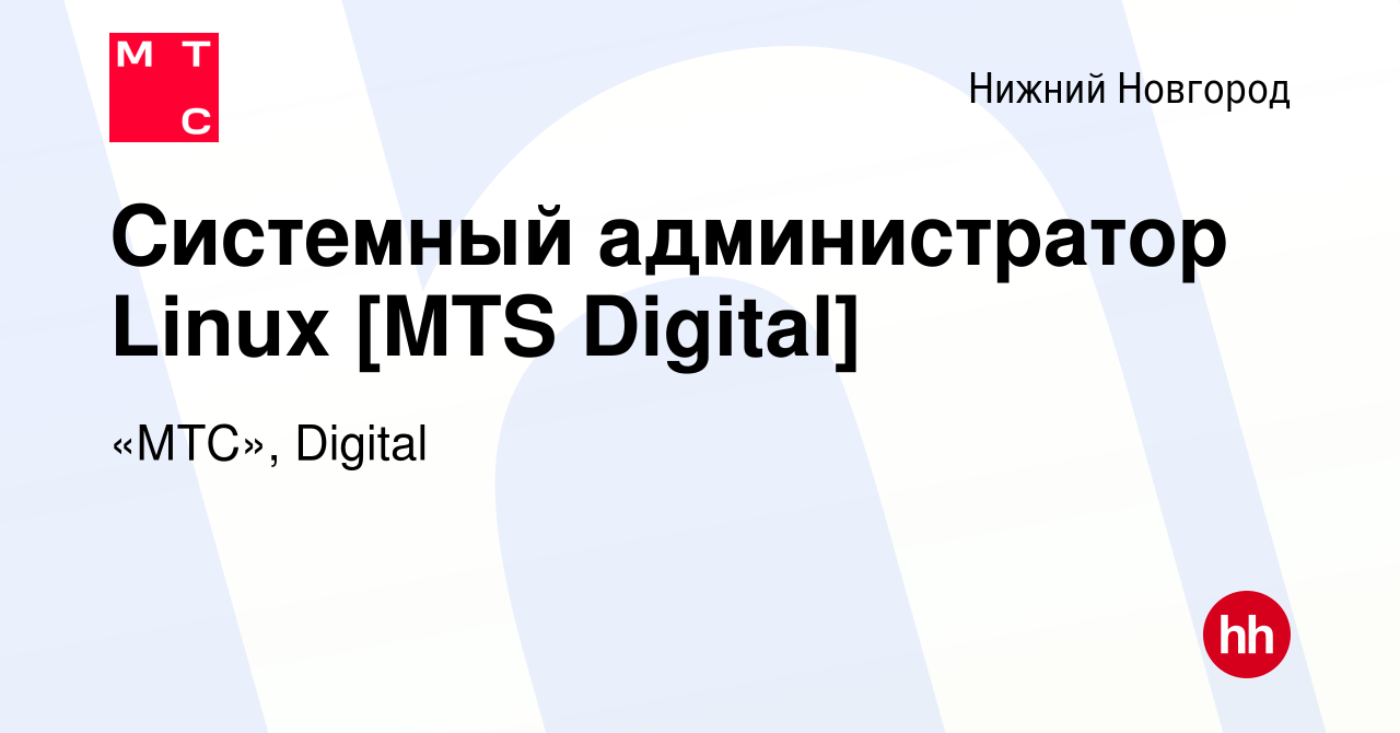 Вакансия Системный администратор Linux [MTS Digital] в Нижнем Новгороде,  работа в компании «МТС», Digital (вакансия в архиве c 18 марта 2023)