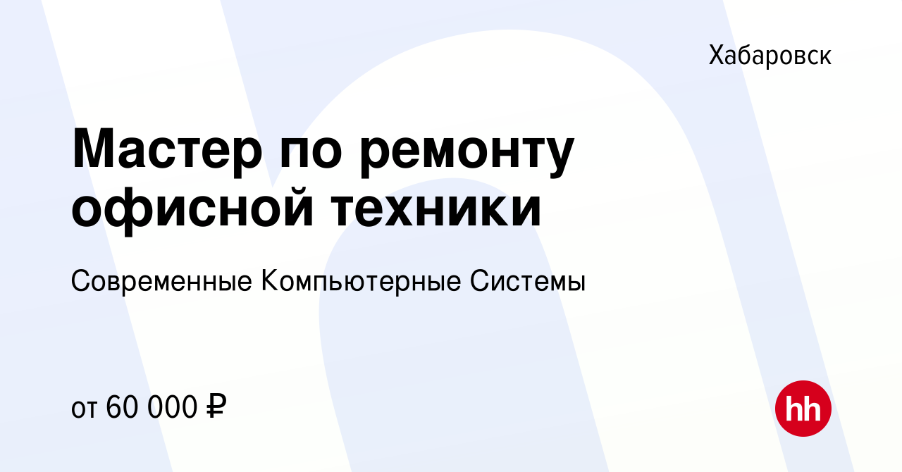 Вакансия Мастер по ремонту офисной техники в Хабаровске, работа в компании  Современные Компьютерные Системы (вакансия в архиве c 2 апреля 2024)