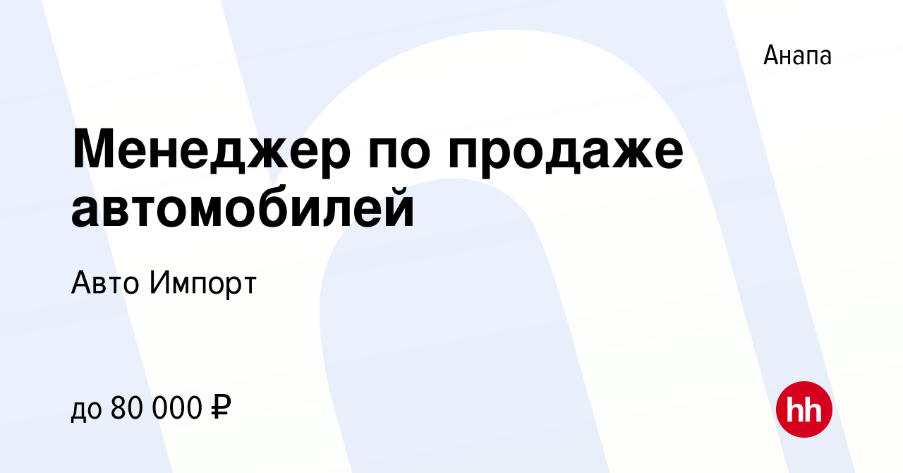 Вакансия Менеджер по продаже автомобилей в Анапе, работа в компании Авто  Импорт (вакансия в архиве c 19 марта 2023)