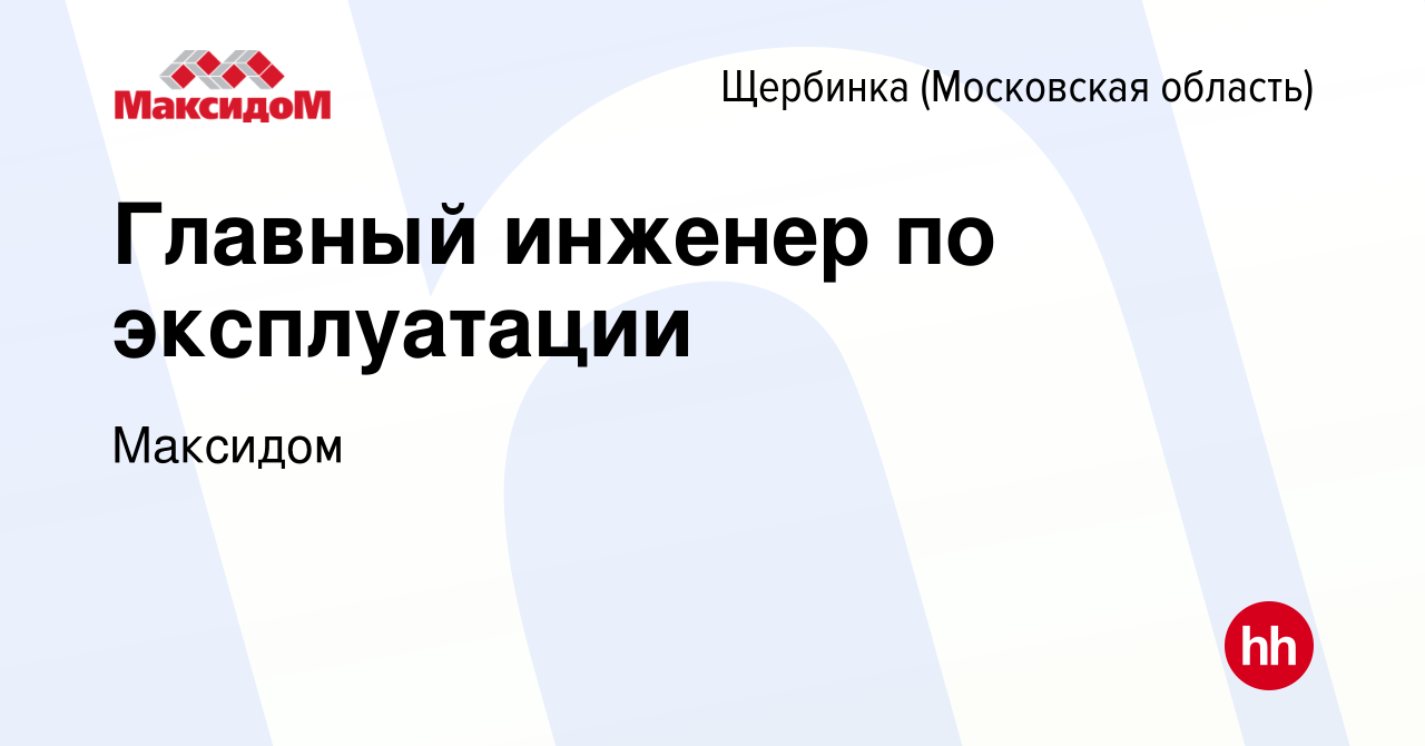 Вакансия Главный инженер по эксплуатации в Щербинке, работа в компании  Максидом (вакансия в архиве c 15 июня 2023)