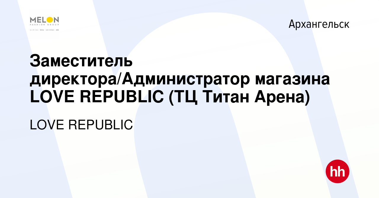 Вакансия Заместитель директора/Администратор магазина LOVE REPUBLIC (ТЦ  Титан Арена) в Архангельске, работа в компании LOVE REPUBLIC (вакансия в  архиве c 17 февраля 2023)