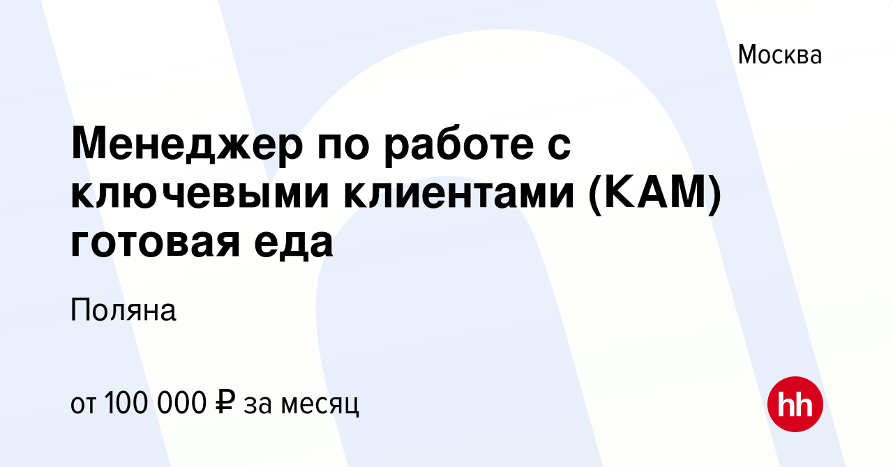 Вакансия Менеджер по работе с ключевыми клиентами (КАМ) готовая еда в  Москве, работа в компании Поляна (вакансия в архиве c 2 мая 2023)