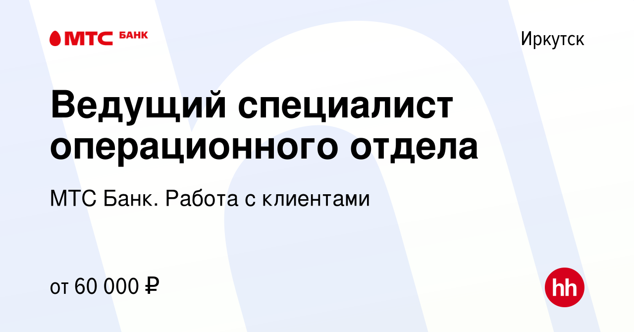 Вакансия Ведущий специалист операционного отдела в Иркутске, работа в  компании МТС Банк. Работа с клиентами (вакансия в архиве c 5 марта 2023)