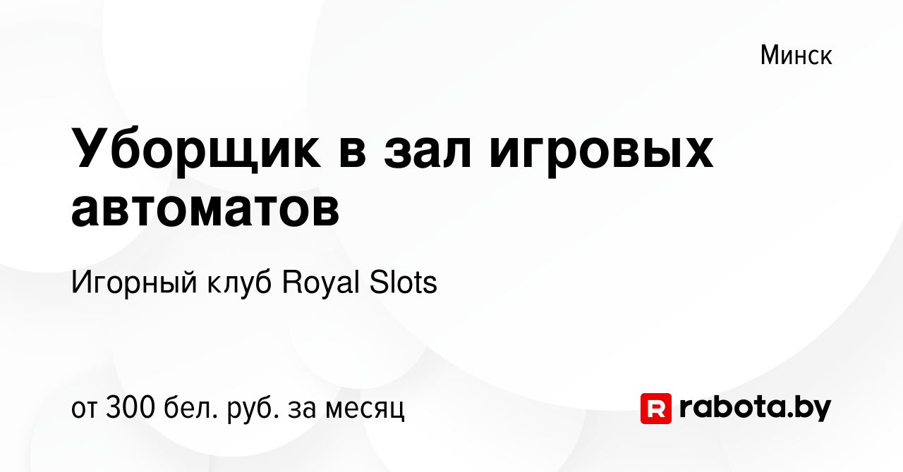 Вакансия Уборщик в зал игровых автоматов в Минске, работа в компании  Игорный клуб Royal Slots (вакансия в архиве c 27 февраля 2023)