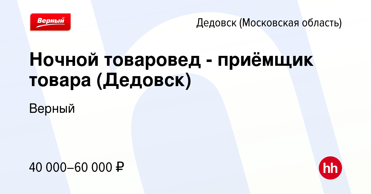 Вакансия Ночной товаровед - приёмщик товара (Дедовск) в Дедовске, работа в  компании Верный (вакансия в архиве c 7 апреля 2023)