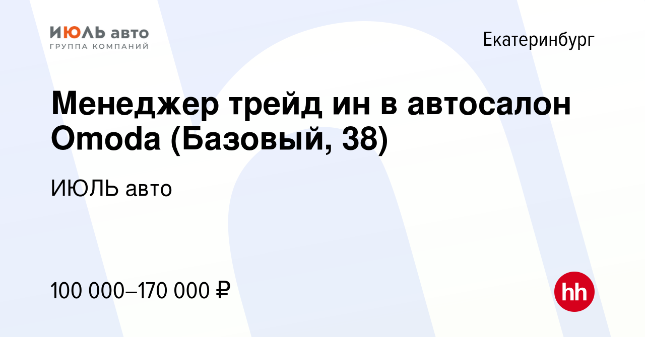 Вакансия Менеджер трейд ин в автосалон Omoda (Базовый, 38) в Екатеринбурге,  работа в компании ИЮЛЬ авто (вакансия в архиве c 8 июня 2023)