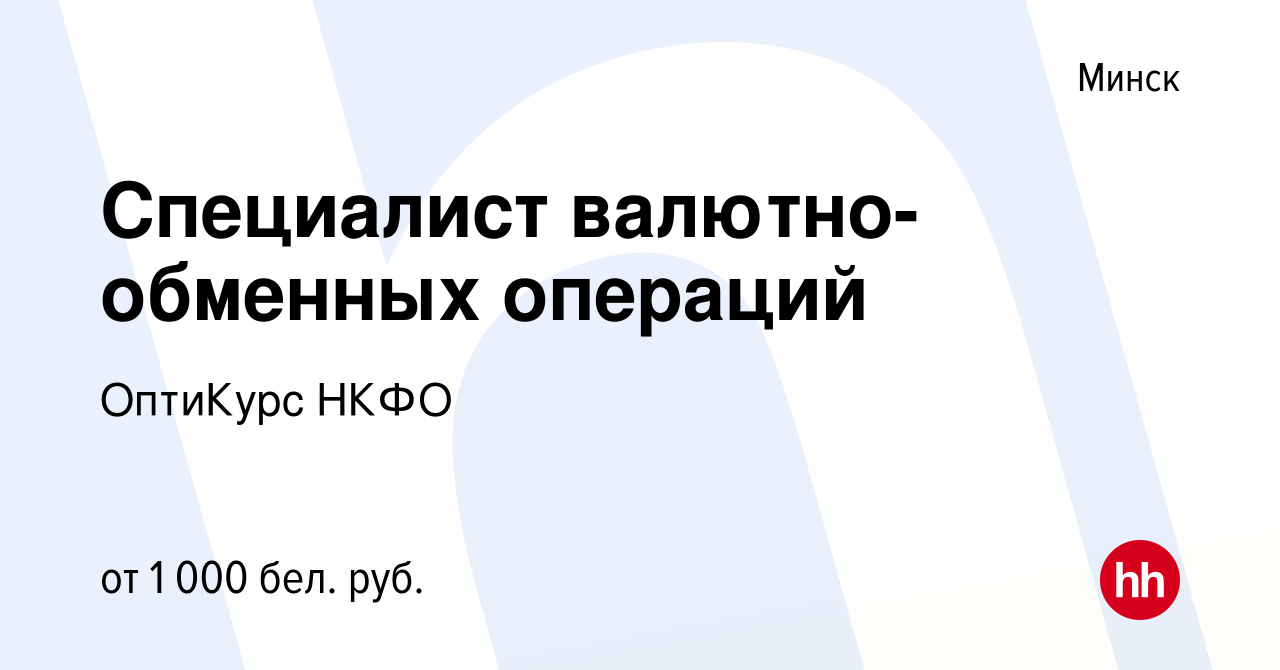 Вакансия Специалист валютно-обменных операций в Минске, работа в компании  ОптиКурс НКФО (вакансия в архиве c 22 марта 2023)