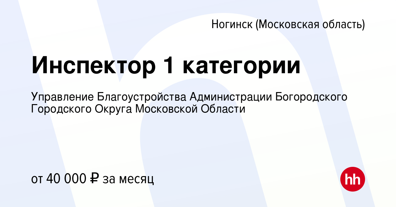 Вакансия Инспектор 1 категории в Ногинске, работа в компании Управление  Благоустройства Администрации Богородского Городского Округа Московской  Области (вакансия в архиве c 22 марта 2023)