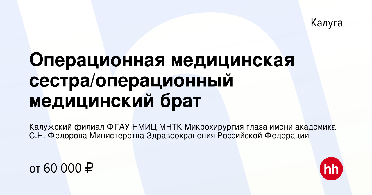 Вакансия Операционная медицинская сестра/операционный медицинский брат в  Калуге, работа в компании Калужский филиал ФГАУ НМИЦ МНТК Микрохирургия  глаза имени академика С.Н. Федорова Министерства Здравоохранения Российской  Федерации (вакансия в архиве c ...