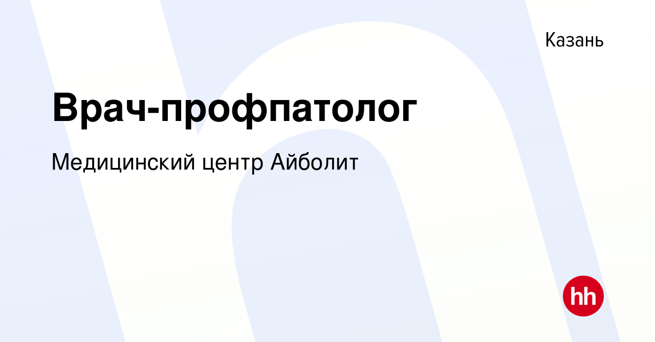 Вакансия Врач-профпатолог в Казани, работа в компании Медицинский центр  Айболит (вакансия в архиве c 22 марта 2023)