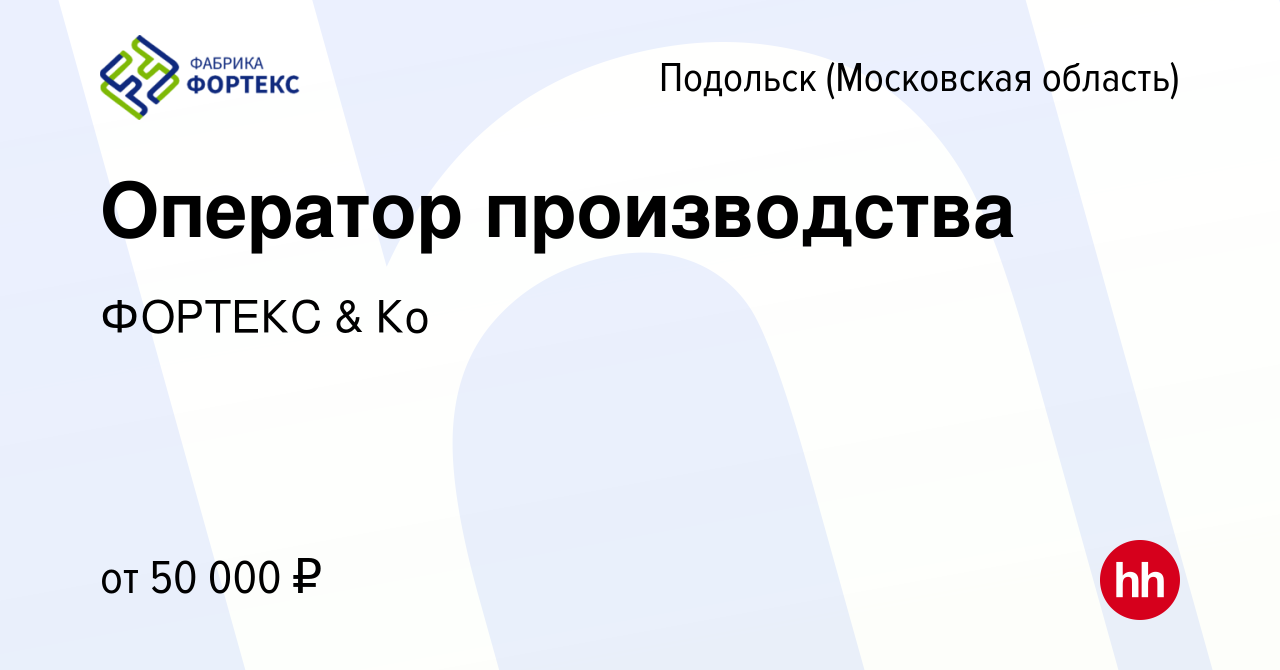 Вакансия Оператор производства в Подольске (Московская область), работа в  компании ФОРТЕКС & Ко (вакансия в архиве c 13 августа 2023)