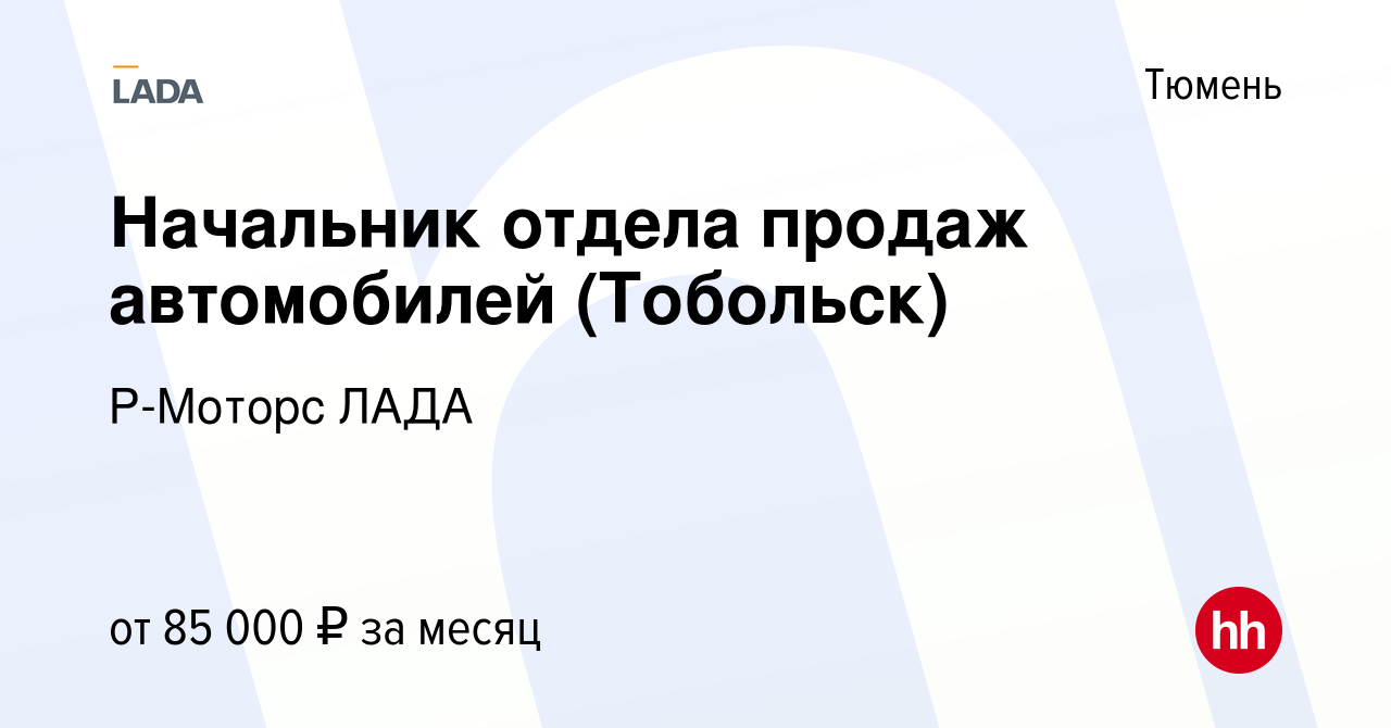 Вакансия Начальник отдела продаж автомобилей (Тобольск) в Тюмени, работа в  компании Р-Моторс ЛАДА (вакансия в архиве c 28 февраля 2023)