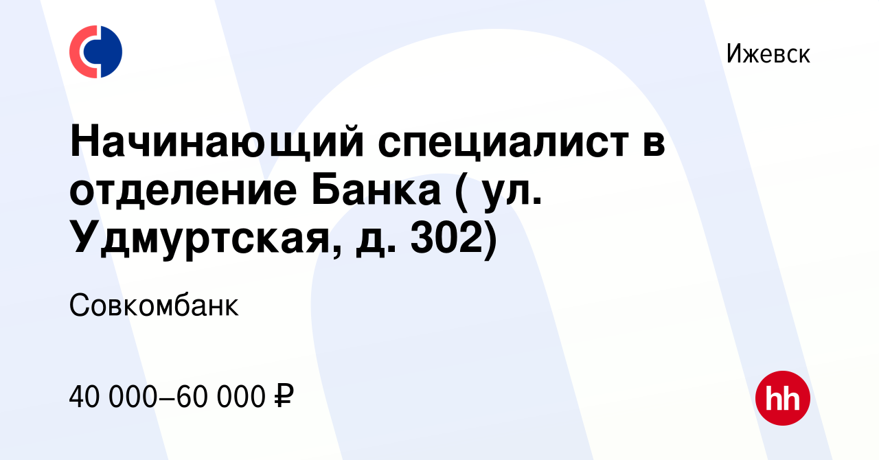 Вакансия Начинающий специалист в отделение Банка ( ул. Удмуртская, д. 302)  в Ижевске, работа в компании Совкомбанк (вакансия в архиве c 4 августа 2023)