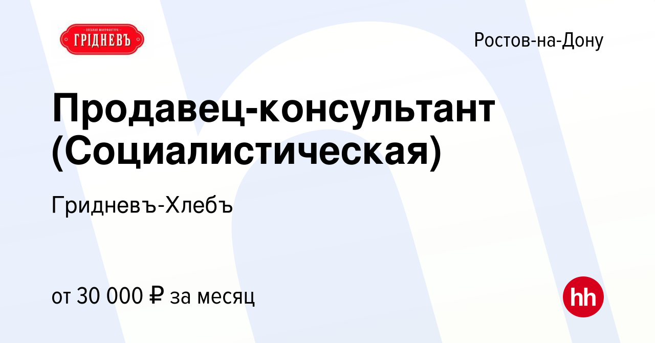 Вакансия Продавец-консультант (Социалистическая) в Ростове-на-Дону, работа  в компании Гридневъ-Хлебъ (вакансия в архиве c 3 июня 2023)