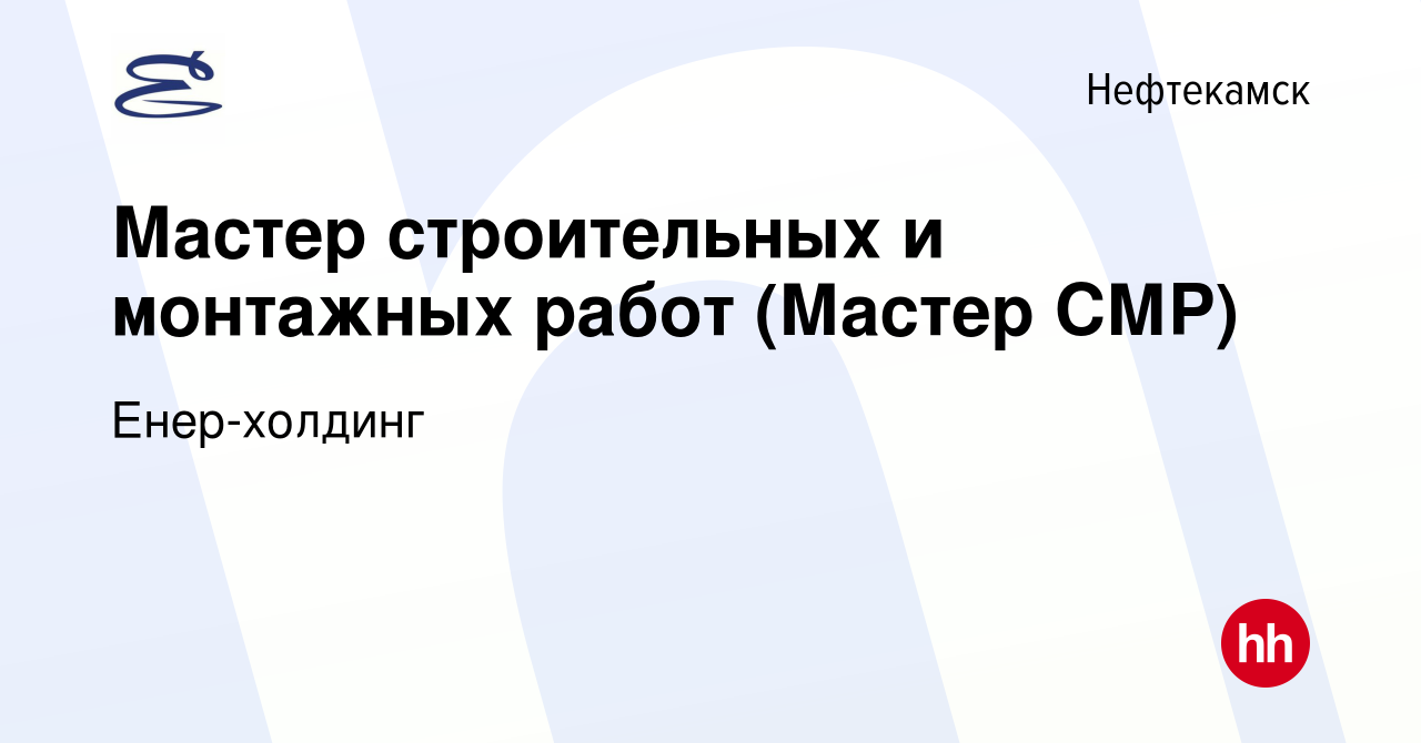 Вакансия Мастер строительных и монтажных работ (Мастер СМР) в Нефтекамске,  работа в компании Енер-холдинг (вакансия в архиве c 3 марта 2023)