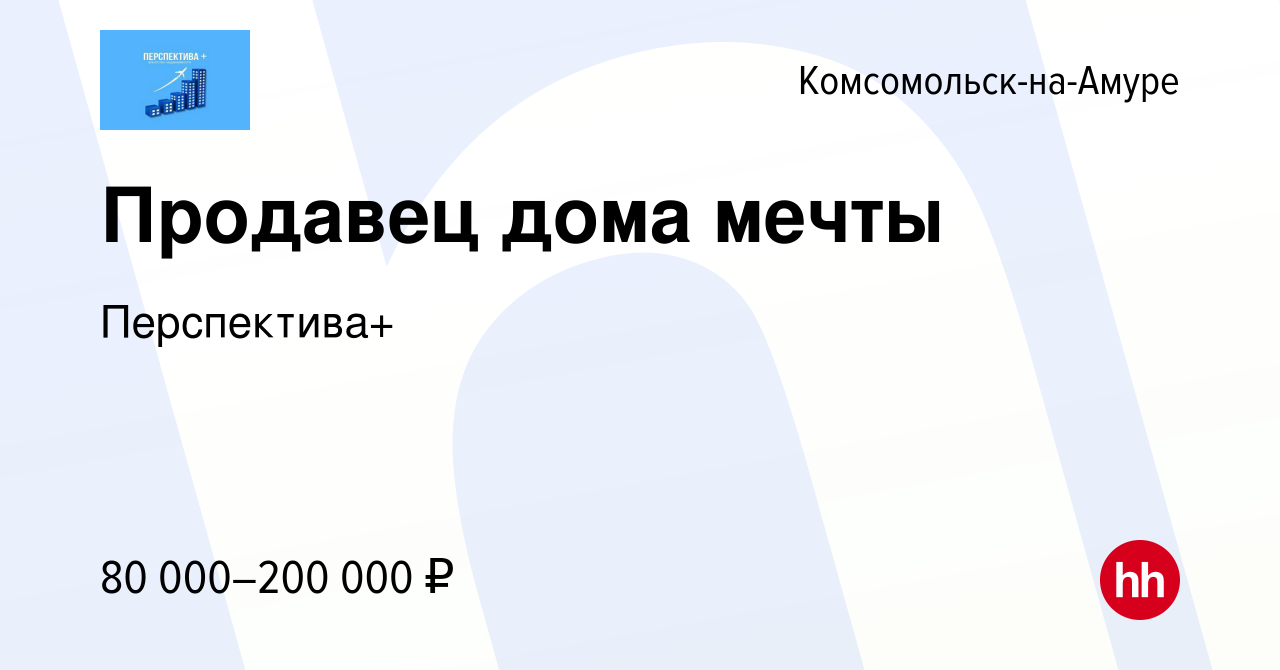 Вакансия Продавец дома мечты в Комсомольске-на-Амуре, работа в компании  Перспектива+ (вакансия в архиве c 21 марта 2024)