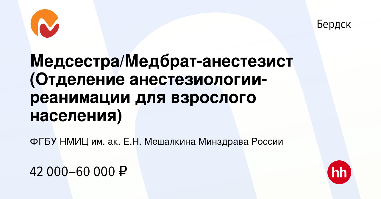 Вакансия Медсестра/Медбрат-анестезист (Отделение анестезиологии-реанимации  для взрослого населения) в Бердске, работа в компании ФГБУ НМИЦ им. ак.  Е.Н. Мешалкина Минздрава России (вакансия в архиве c 27 июня 2023)