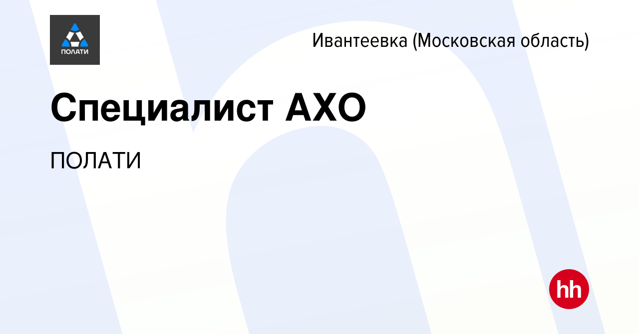 Вакансия Специалист АХО в Ивантеевке, работа в компании ПОЛАТИ (вакансия в  архиве c 23 марта 2023)