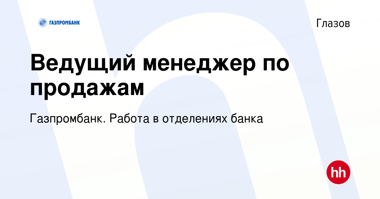 Вакансия Ведущий менеджер по продажам в Глазове, работа в компании  Газпромбанк. Работа в отделениях банка (вакансия в архиве c 4 апреля 2023)