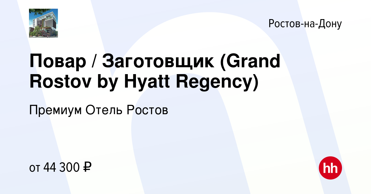 Вакансия Повар / Заготовщик (Grand Rostov by Hyatt Regency) в Ростове-на- Дону, работа в компании Премиум Отель Ростов (вакансия в архиве c 21  сентября 2023)