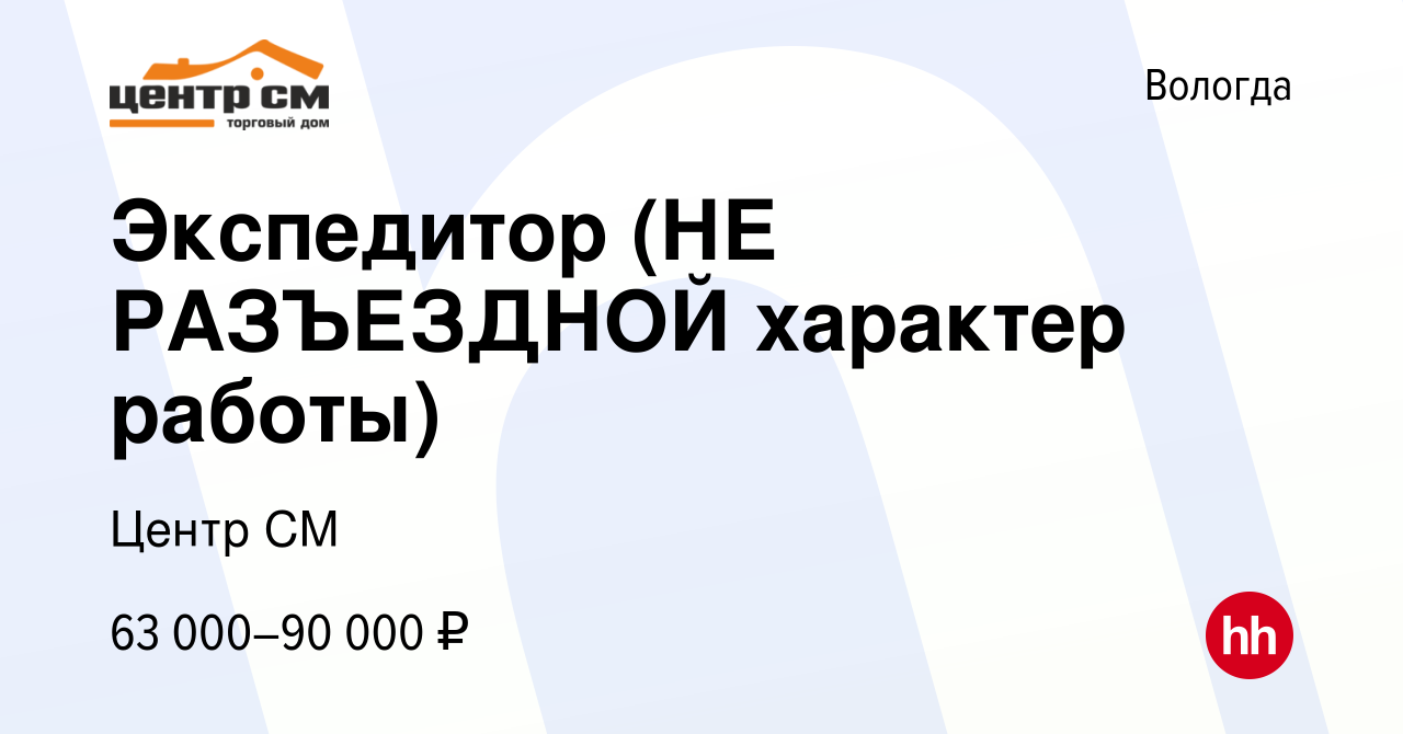 Вакансия Экспедитор (НЕ РАЗЪЕЗДНОЙ характер работы) в Вологде, работа в  компании Центр СМ