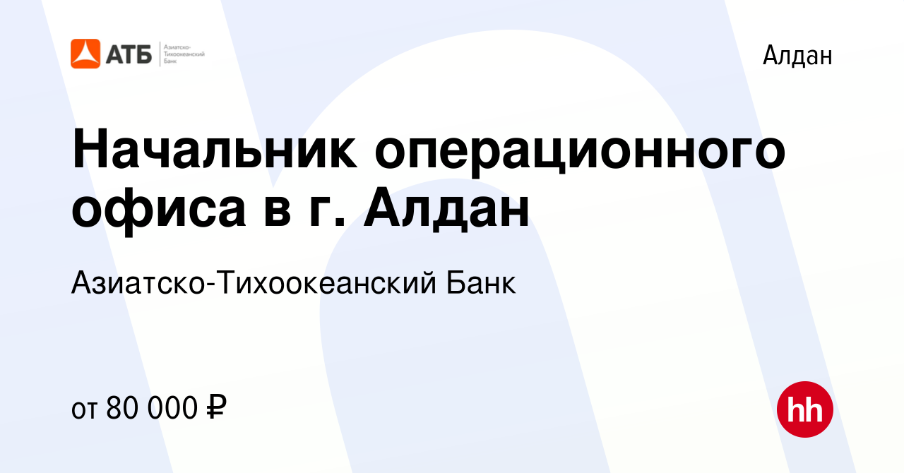 Вакансия Начальник операционного офиса в г. Алдан в Алдане, работа в  компании Азиатско-Тихоокеанский Банк (вакансия в архиве c 14 марта 2023)