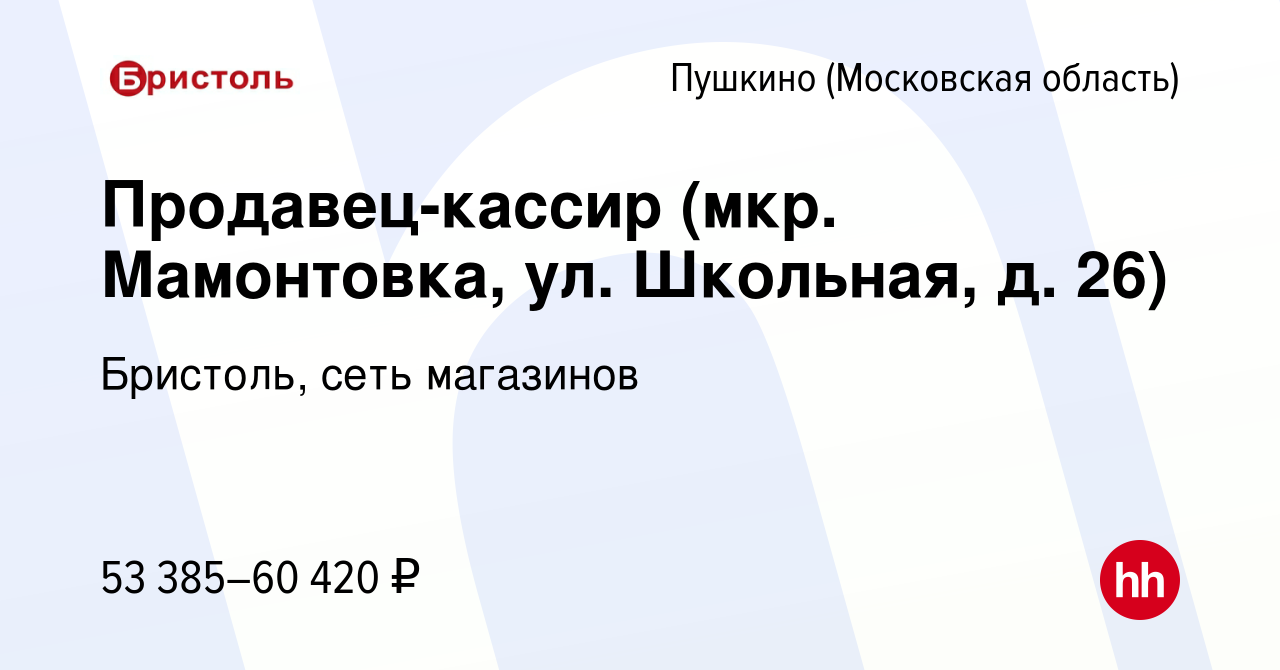 Вакансия Продавец-кассир (мкр. Мамонтовка, ул. Школьная, д. 26) в Пушкино  (Московская область) , работа в компании Бристоль, сеть магазинов (вакансия  в архиве c 17 августа 2023)