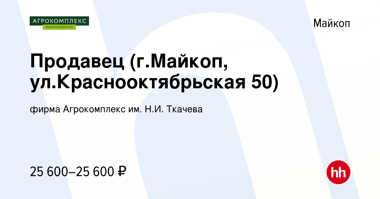 Вакансия Продавец (г.Майкоп, ул.Краснооктябрьская 50) в Майкопе, работа в  компании фирма Агрокомплекс им. Н.И. Ткачева (вакансия в архиве c 24 марта  2023)