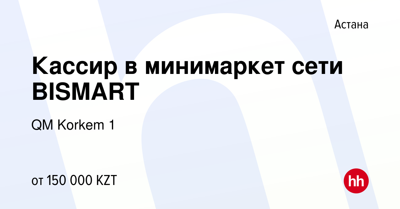 Вакансия Кассир в минимаркет сети BISMART в Астане, работа в компании QM  Korkem 1 (вакансия в архиве c 24 марта 2023)