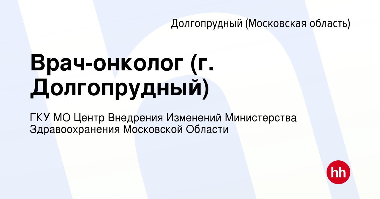 Вакансия Врач-онколог (г. Долгопрудный) в Долгопрудном, работа в компании  ГКУ МО Центр Внедрения Изменений Министерства Здравоохранения Московской  Области (вакансия в архиве c 25 марта 2024)