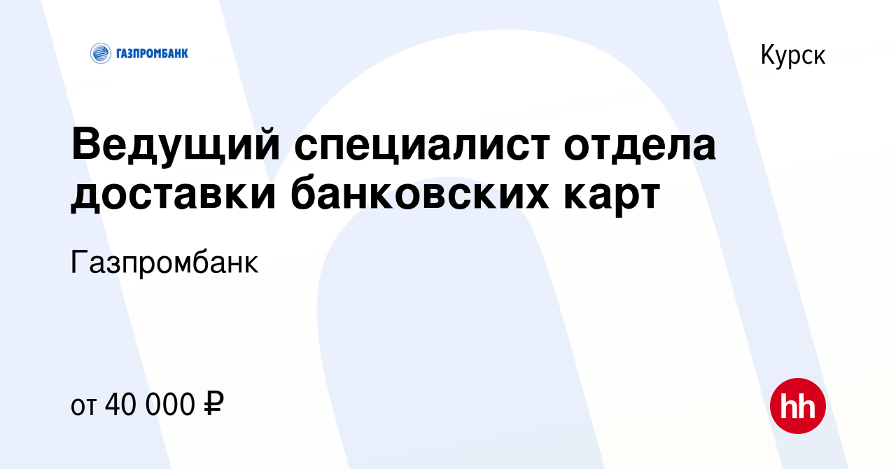 Вакансия Ведущий специалист отдела доставки банковских карт в Курске,  работа в компании Газпромбанк (вакансия в архиве c 16 августа 2023)