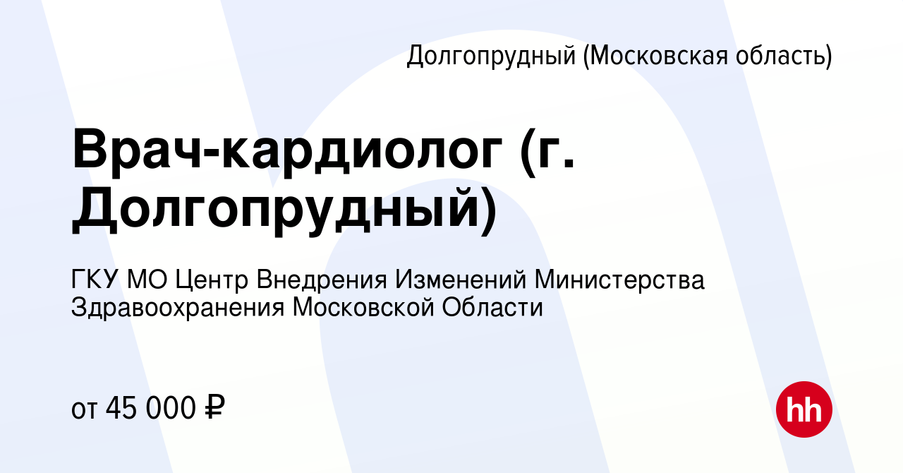 Вакансия Врач-кардиолог (г. Долгопрудный) в Долгопрудном, работа в компании  ГКУ МО Центр Внедрения Изменений Министерства Здравоохранения Московской  Области