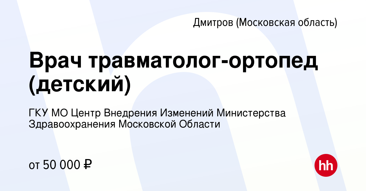 Вакансия Врач травматолог-ортопед (детский) в Дмитрове, работа в компании  ГКУ МО Центр Внедрения Изменений Министерства Здравоохранения Московской  Области