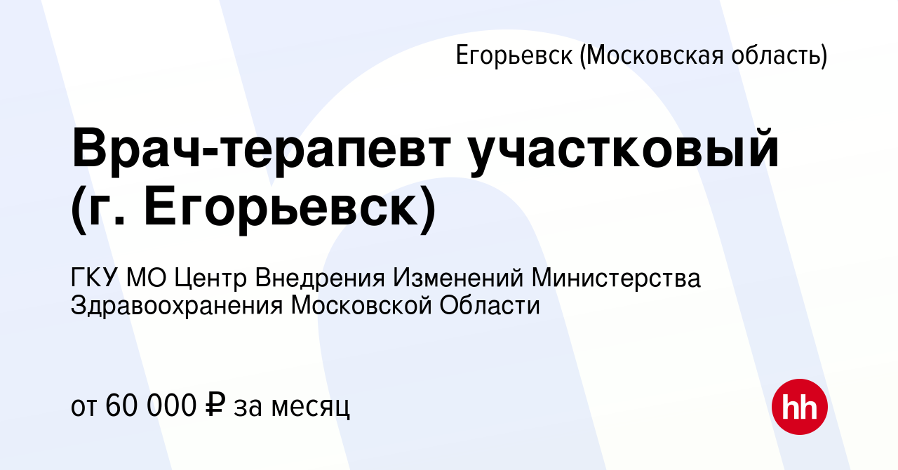 Вакансия Врач-терапевт участковый (г. Егорьевск) в Егорьевске, работа в  компании ГКУ МО Центр Внедрения Изменений Министерства Здравоохранения  Московской Области (вакансия в архиве c 12 мая 2024)