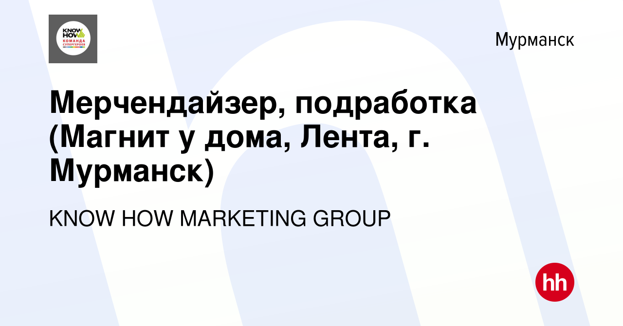 Вакансия Мерчендайзер, подработка (Магнит у дома, Лента, г. Мурманск) в  Мурманске, работа в компании KNOW HOW MARKETING GROUP (вакансия в архиве c  17 декабря 2023)