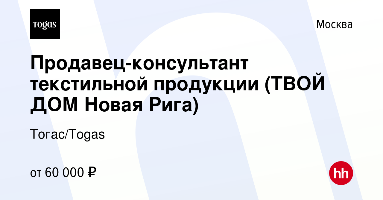 Вакансия Продавец-консультант текстильной продукции (ТВОЙ ДОМ Новая Рига) в  Москве, работа в компании Тогас/Togas (вакансия в архиве c 31 июля 2023)