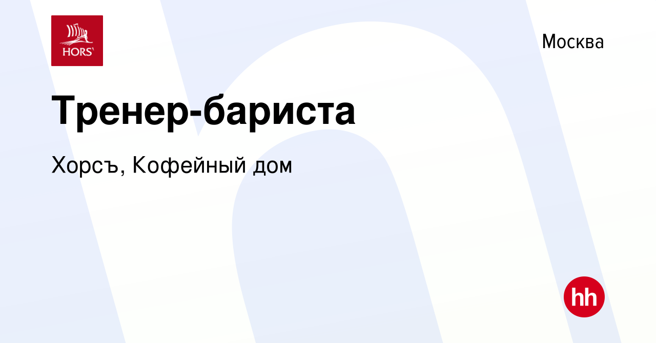 Вакансия Тренер-бариста в Москве, работа в компании Хорсъ, Кофейный дом  (вакансия в архиве c 14 апреля 2023)