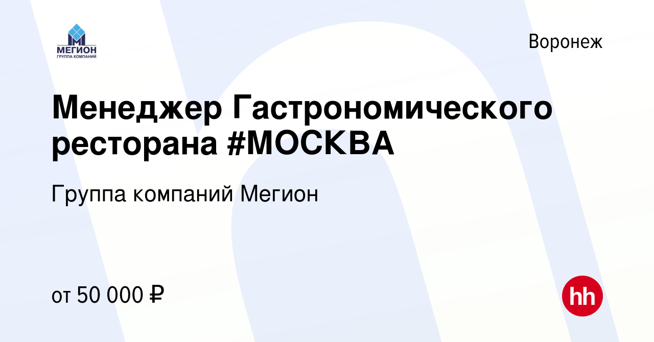 Вакансия Менеджер Гастрономического ресторана #МОСКВА в Воронеже, работа в  компании Группа компаний Мегион (вакансия в архиве c 19 апреля 2023)