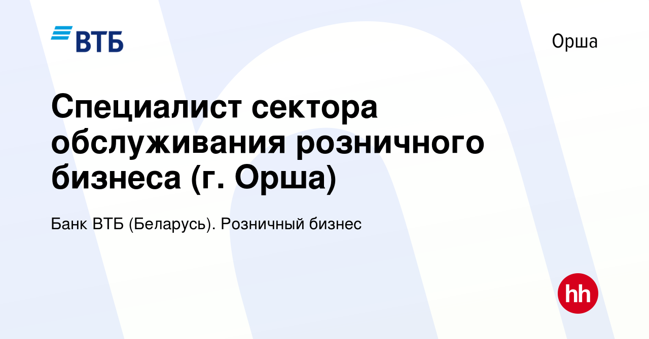 Вакансия Специалист сектора обслуживания розничного бизнеса (г. Орша) в Орше,  работа в компании Банк ВТБ (Беларусь). Розничный бизнес (вакансия в архиве  c 22 марта 2023)