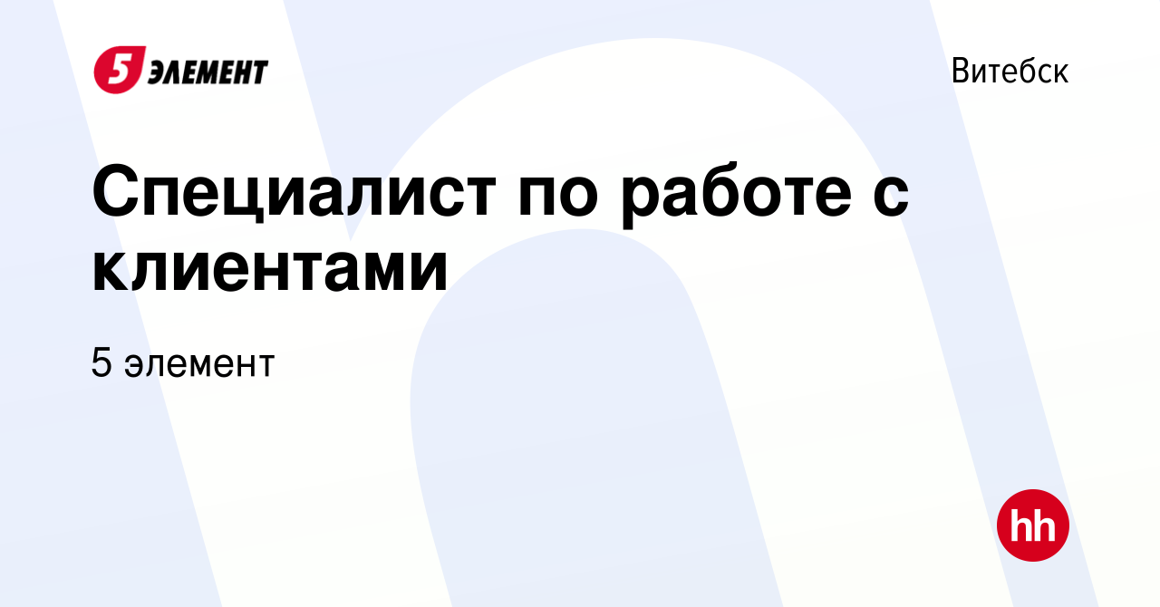 Вакансия Специалист по работе с клиентами в Витебске, работа в компании 5  элемент (вакансия в архиве c 17 марта 2023)