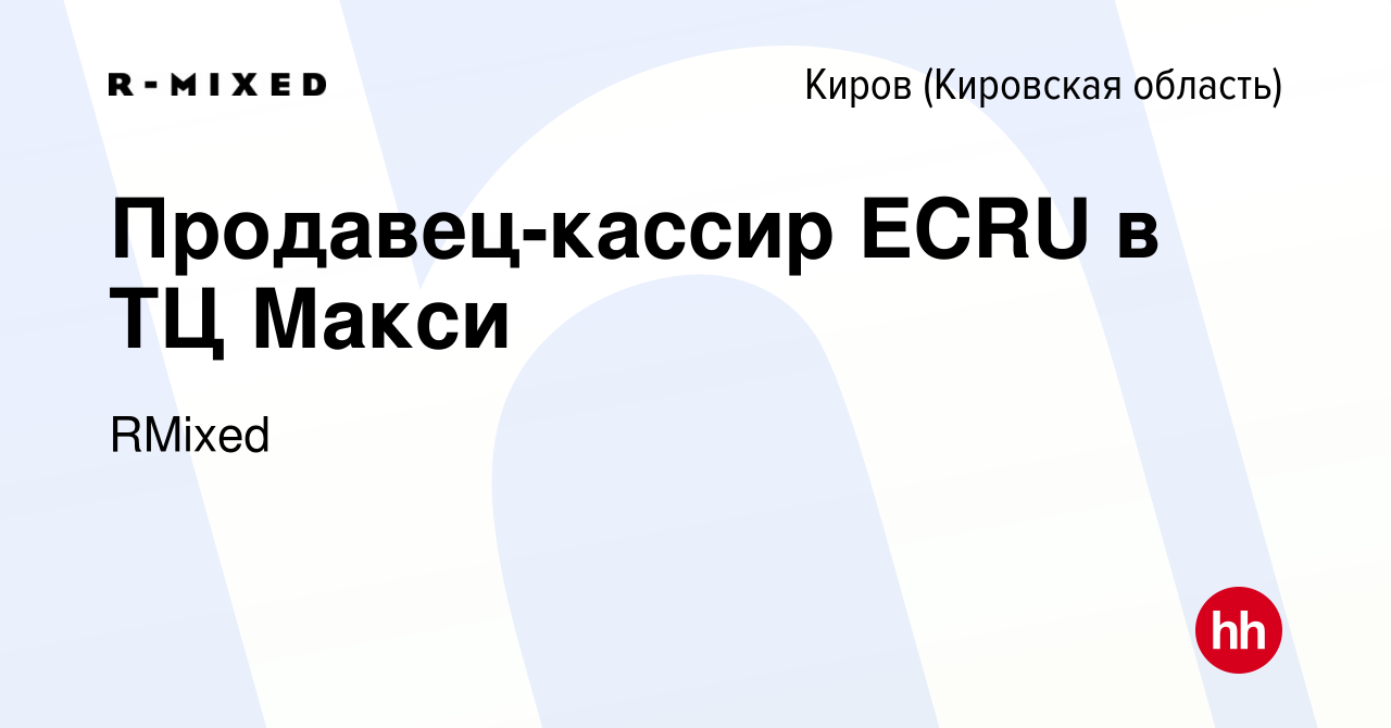 Вакансия Продавец-кассир ECRU в ТЦ Макси в Кирове (Кировская область),  работа в компании RMixed (вакансия в архиве c 25 апреля 2023)